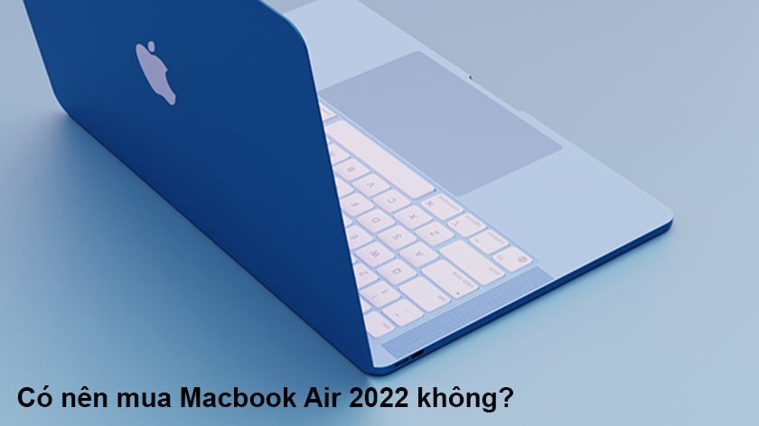 Có nên mua MacBook Air M2 2022?