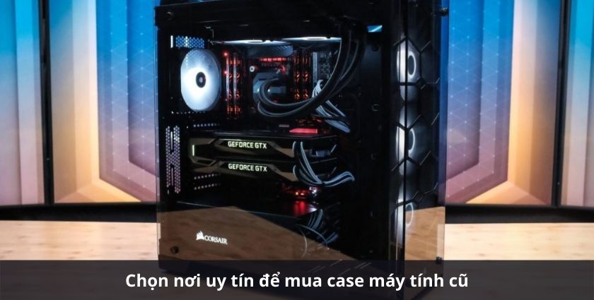 Kinh Nghiệm Chọn Mua Case Máy Tính Cũ Cửa hàng bán case máy tính cũ uy tín