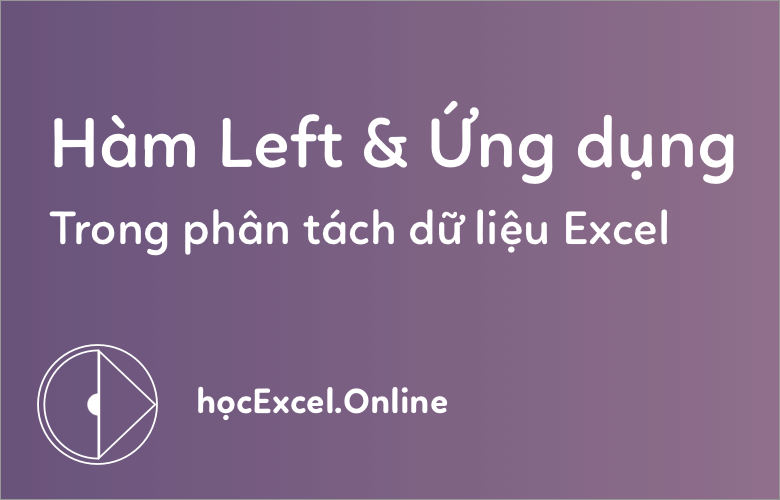 Hàm LEFT Trong Excel: Hướng Dẫn Cách Sử Dụng Và Kết Hợp Hàm Chi Tiết Nhất