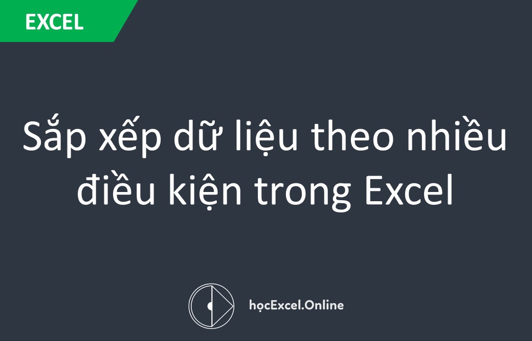 Cách Sắp Xếp Dữ Liệu Trong Excel Theo Nhiều Điều Kiện Đơn Giản, Chính Xác Nhất