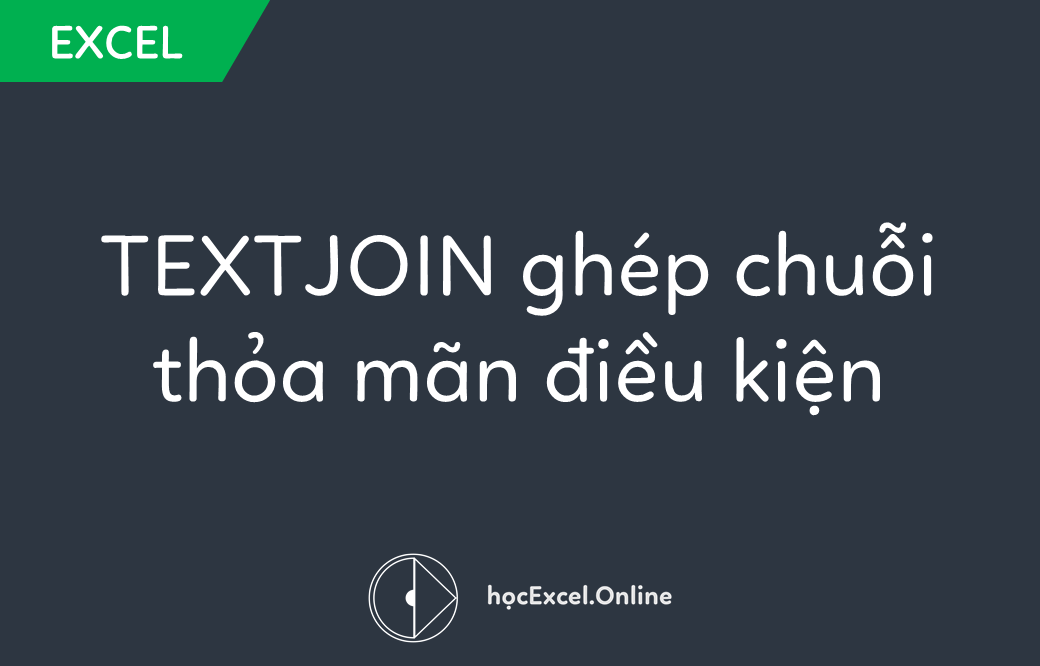 Hướng Dẫn Sử Dụng Hàm TEXTJOIN Kết Hợp Hàm IF Để Ghép Chuỗi Có Điều Kiện Trong Excel